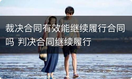 裁决合同有效能继续履行合同吗 判决合同继续履行