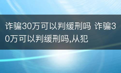诈骗30万可以判缓刑吗 诈骗30万可以判缓刑吗,从犯