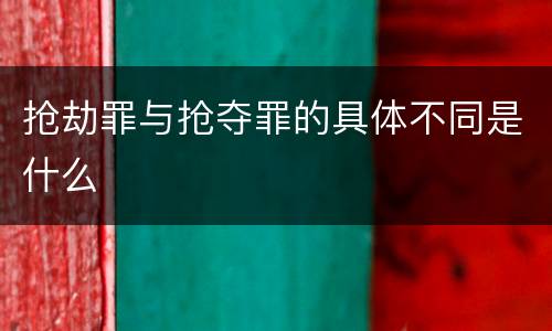 抢劫罪与抢夺罪的具体不同是什么