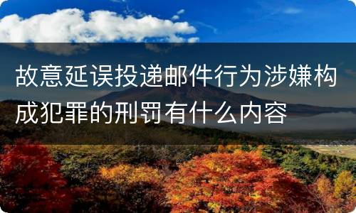 故意延误投递邮件行为涉嫌构成犯罪的刑罚有什么内容