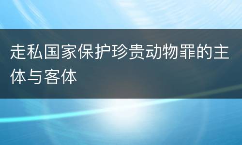 走私国家保护珍贵动物罪的主体与客体