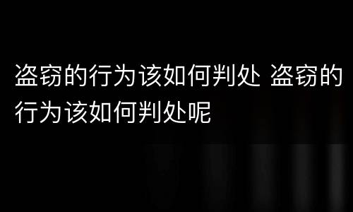 盗窃的行为该如何判处 盗窃的行为该如何判处呢