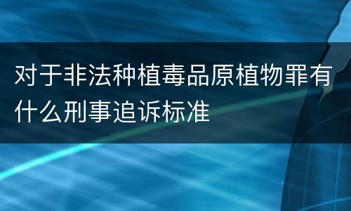 对于非法种植毒品原植物罪有什么刑事追诉标准