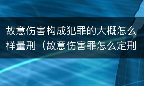 故意伤害构成犯罪的大概怎么样量刑（故意伤害罪怎么定刑）
