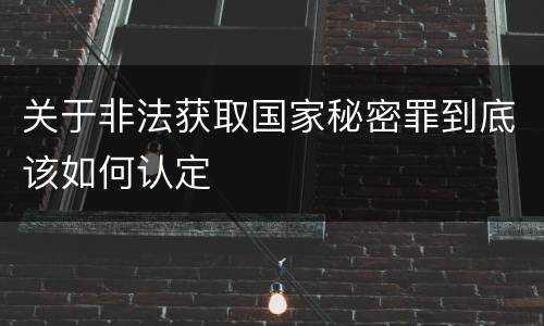 关于非法获取国家秘密罪到底该如何认定