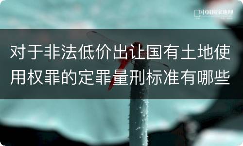 对于非法低价出让国有土地使用权罪的定罪量刑标准有哪些