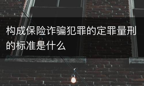构成保险诈骗犯罪的定罪量刑的标准是什么