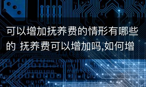 可以增加抚养费的情形有哪些的 抚养费可以增加吗,如何增加抚养费?