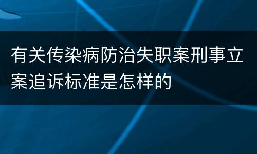 有关传染病防治失职案刑事立案追诉标准是怎样的