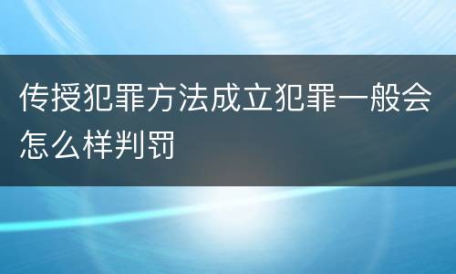 传授犯罪方法成立犯罪一般会怎么样判罚