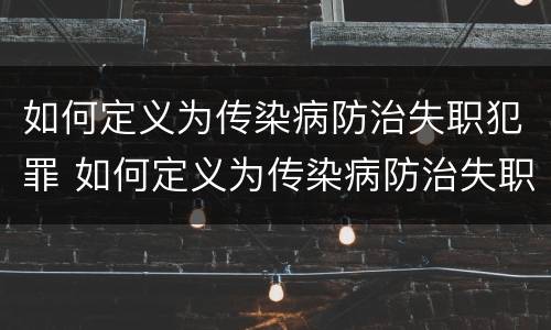 如何定义为传染病防治失职犯罪 如何定义为传染病防治失职犯罪的标准