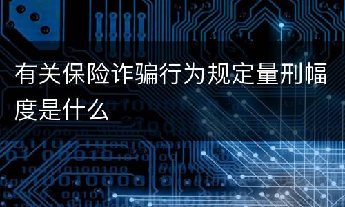 有关保险诈骗行为规定量刑幅度是什么