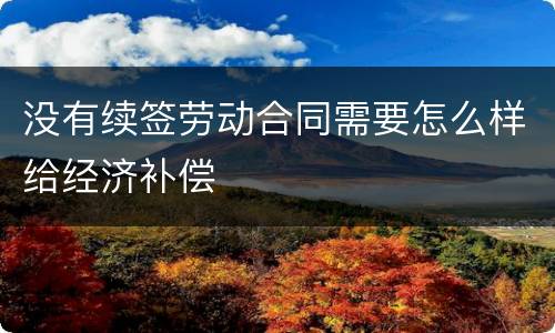 没有续签劳动合同需要怎么样给经济补偿