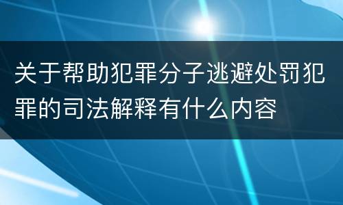 关于帮助犯罪分子逃避处罚犯罪的司法解释有什么内容