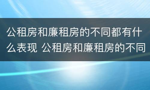 公租房和廉租房的不同都有什么表现 公租房和廉租房的不同都有什么表现呢