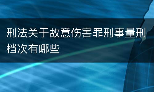 刑法关于故意伤害罪刑事量刑档次有哪些