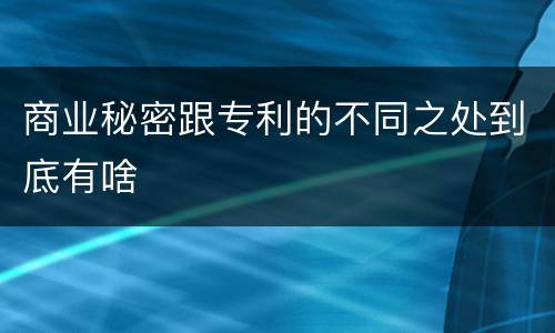 商业秘密跟专利的不同之处到底有啥