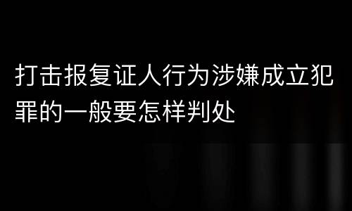 打击报复证人行为涉嫌成立犯罪的一般要怎样判处