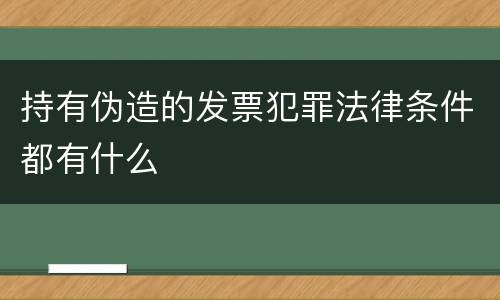 持有伪造的发票犯罪法律条件都有什么