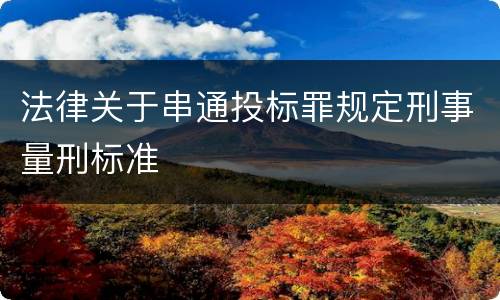 法律关于串通投标罪规定刑事量刑标准