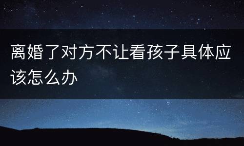 离婚了对方不让看孩子具体应该怎么办