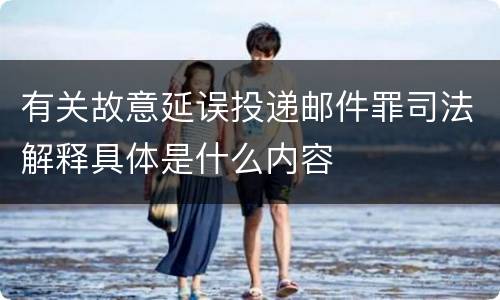 有关故意延误投递邮件罪司法解释具体是什么内容