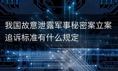 我国故意泄露军事秘密案立案追诉标准有什么规定