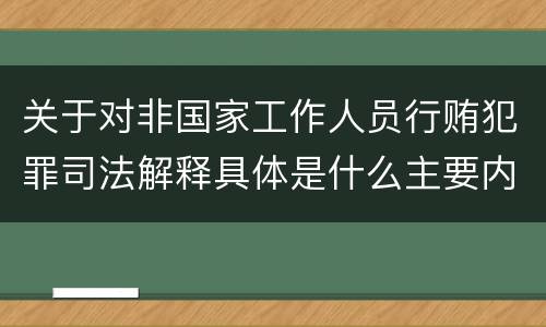 关于对非国家工作人员行贿犯罪司法解释具体是什么主要内容