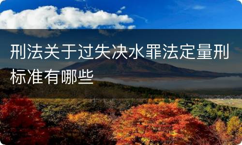 刑法关于过失决水罪法定量刑标准有哪些