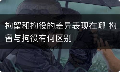 拘留和拘役的差异表现在哪 拘留与拘役有何区别