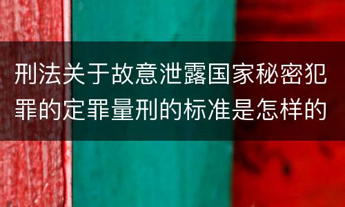 刑法关于故意泄露国家秘密犯罪的定罪量刑的标准是怎样的