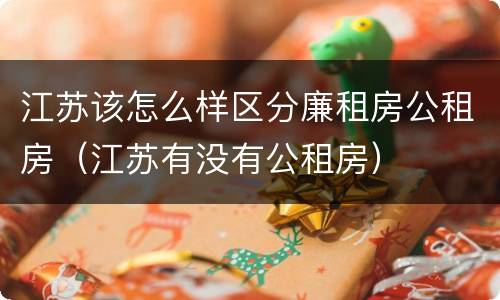 江苏该怎么样区分廉租房公租房（江苏有没有公租房）