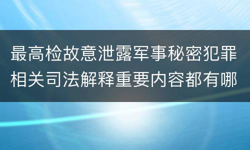 最高检故意泄露军事秘密犯罪相关司法解释重要内容都有哪些