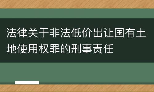 法律关于非法低价出让国有土地使用权罪的刑事责任