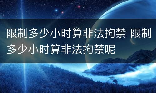 限制多少小时算非法拘禁 限制多少小时算非法拘禁呢