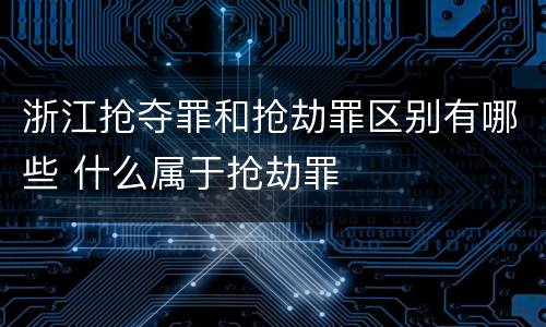 浙江抢夺罪和抢劫罪区别有哪些 什么属于抢劫罪