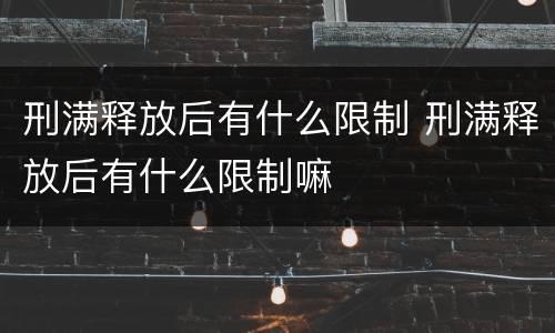 刑满释放后有什么限制 刑满释放后有什么限制嘛