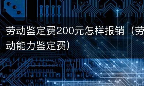 劳动鉴定费200元怎样报销（劳动能力鉴定费）