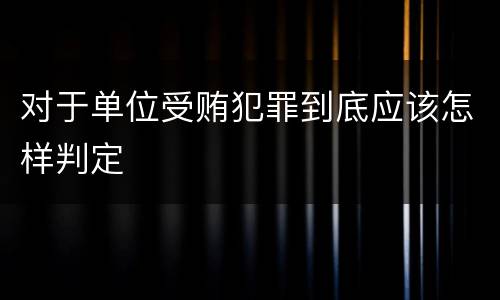 对于单位受贿犯罪到底应该怎样判定