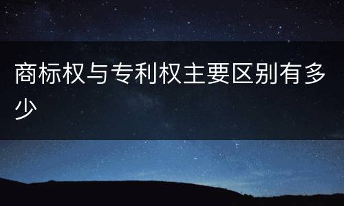 商标权与专利权主要区别有多少