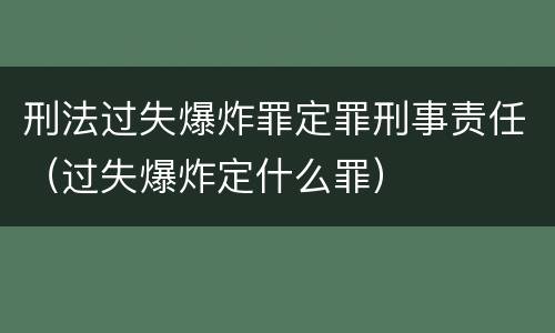 刑法过失爆炸罪定罪刑事责任（过失爆炸定什么罪）