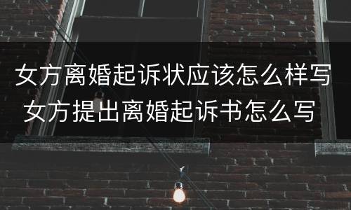 女方离婚起诉状应该怎么样写 女方提出离婚起诉书怎么写