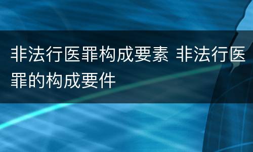 非法行医罪构成要素 非法行医罪的构成要件