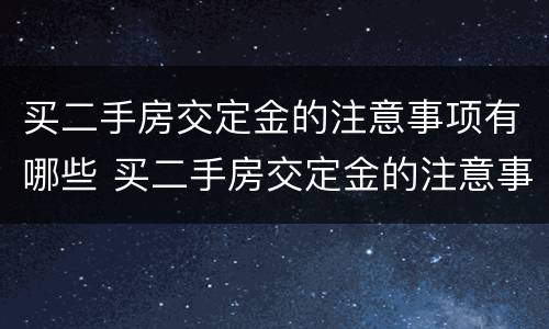 买二手房交定金的注意事项有哪些 买二手房交定金的注意事项有哪些问题