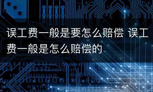 误工费一般是要怎么赔偿 误工费一般是怎么赔偿的