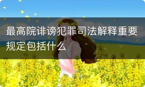 最高院诽谤犯罪司法解释重要规定包括什么