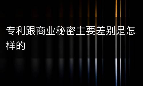 专利跟商业秘密主要差别是怎样的