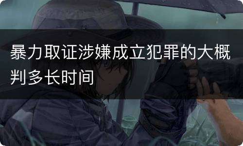 暴力取证涉嫌成立犯罪的大概判多长时间