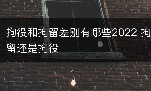 拘役和拘留差别有哪些2022 拘留还是拘役
