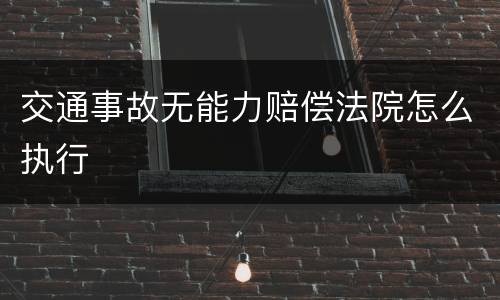 交通事故无能力赔偿法院怎么执行